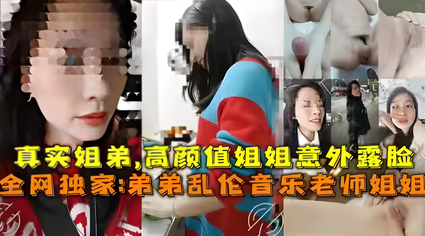 【真实姐弟乱伦】高颜值音乐老师姐姐！被亲弟弟激烈抽插到高潮喷水