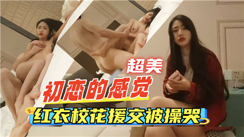 清纯初恋系红衣校花下海初体验，被猛干到高潮哭叫求饶！