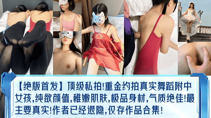 绝版首发顶级私拍重金约拍真实舞蹈附中女孩纯欲颜值稚嫩肌肤极品身材气质绝佳最主要真实作者已经退隐仅存作品合集